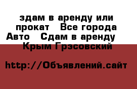 здам в аренду или прокат - Все города Авто » Сдам в аренду   . Крым,Грэсовский